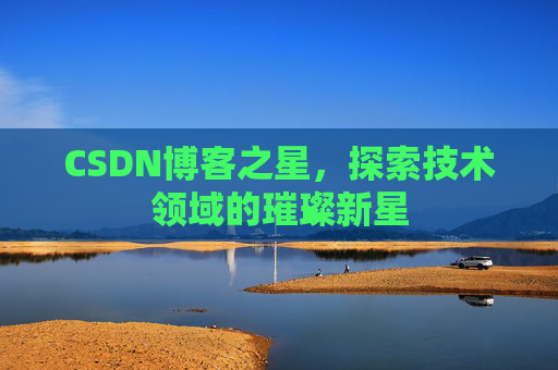 CSDN博客之星，探索技术领域的璀璨新星